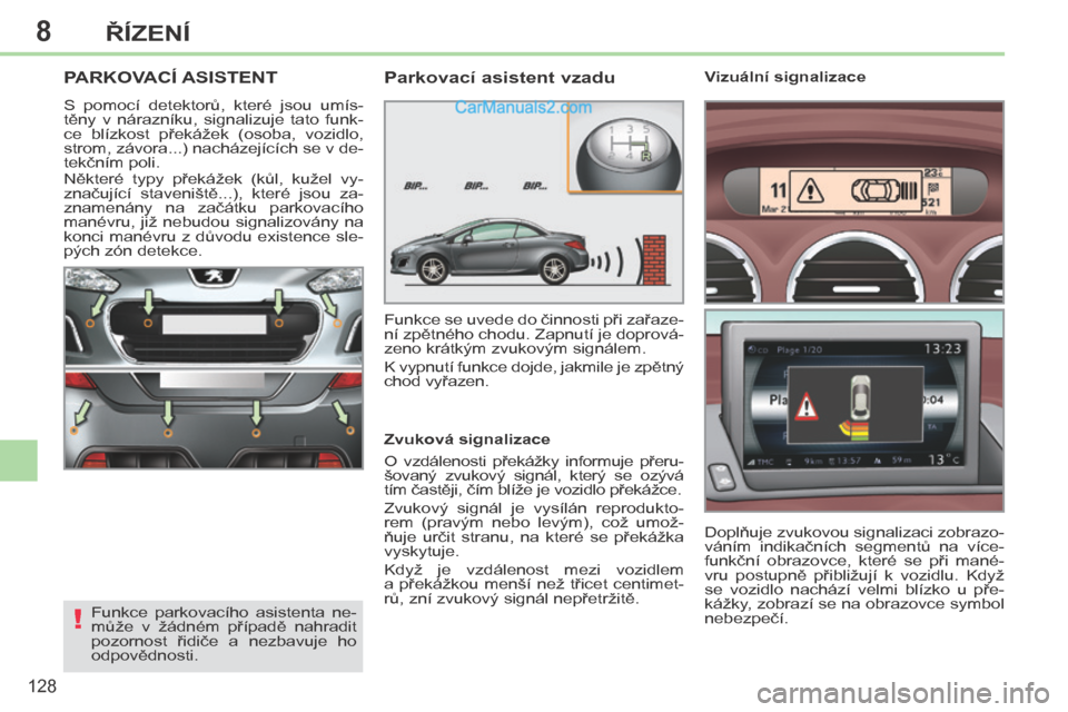 Peugeot 308 CC 2014  Návod k obsluze (in Czech) 8
!
128
ŘÍZENÍ
PARKOVACÍ ASISTENT 
 S  pomocí  detektorů,  které  jsou  umís-
těny  v  nárazníku,  signalizuje  tato  funk-
ce  blízkost  překážek  (osoba,  vozidlo, 
strom, závora...)