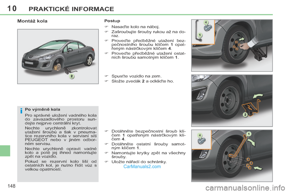 Peugeot 308 CC 2014  Návod k obsluze (in Czech) 10
i
148
PRAKTICKÉ INFORMACE
  Po výměně kola 
 Pro  správné  uložení  vadného  kola 
do  zavazadlového  prostoru  sun-
dejte nejprve centrální kryt. 
 Nechte  urychleně  zkontrolovat 
ut