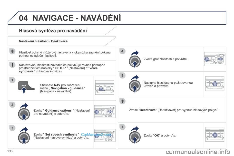Peugeot 308 CC 2014  Návod k obsluze (in Czech) 04
196
  Stiskněte  N AV  pro zobrazení menu „  Navigation - guidance  “ (Navigace - navádění).  
      Hlasová syntéza pro navádění 
  Zvolte "  Guidance options  " (Nastavení pro nav
