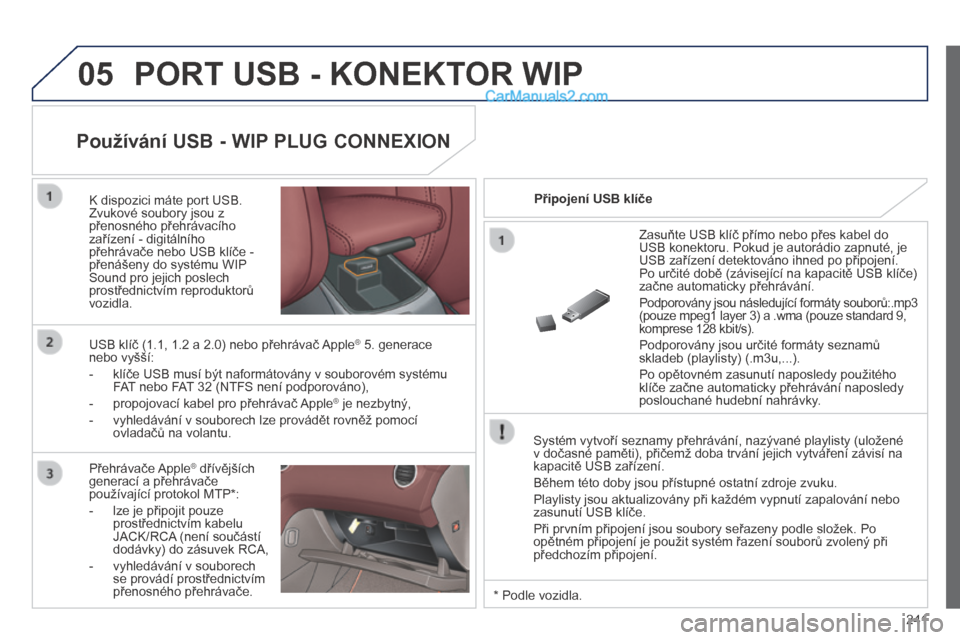 Peugeot 308 CC 2014  Návod k obsluze (in Czech) 05
241
 PORT USB - KONEKTOR WIP 
  Systém vytvoří seznamy přehrávání, nazývané playlisty (uložené v dočasné paměti), přičemž doba trvání jejich vytváření závisí na kapacitě US