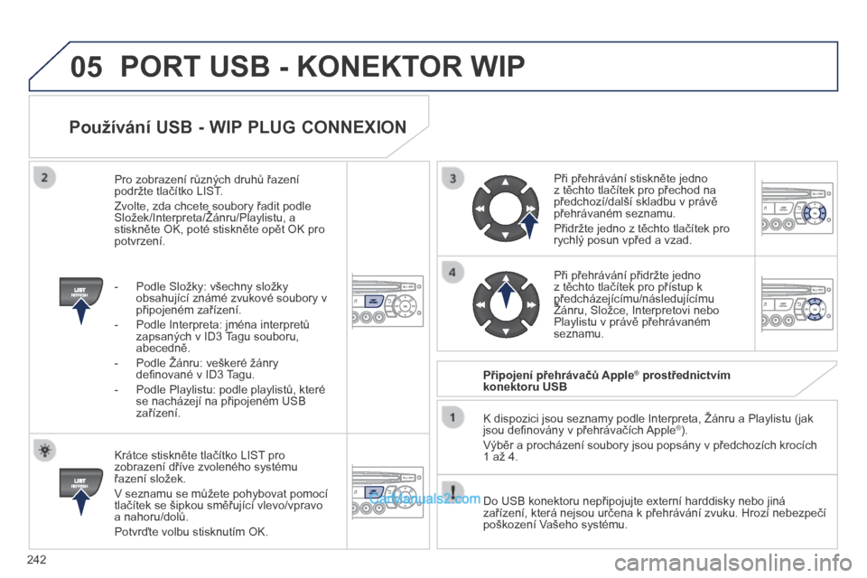 Peugeot 308 CC 2014  Návod k obsluze (in Czech) 05
242
  Používání USB - WIP PLUG CONNEXION 
  Krátce stiskněte tlačítko LIST pro zobrazení dříve zvoleného systému řazení složek. 
 V seznamu se můžete pohybovat pomocí tlačítek 