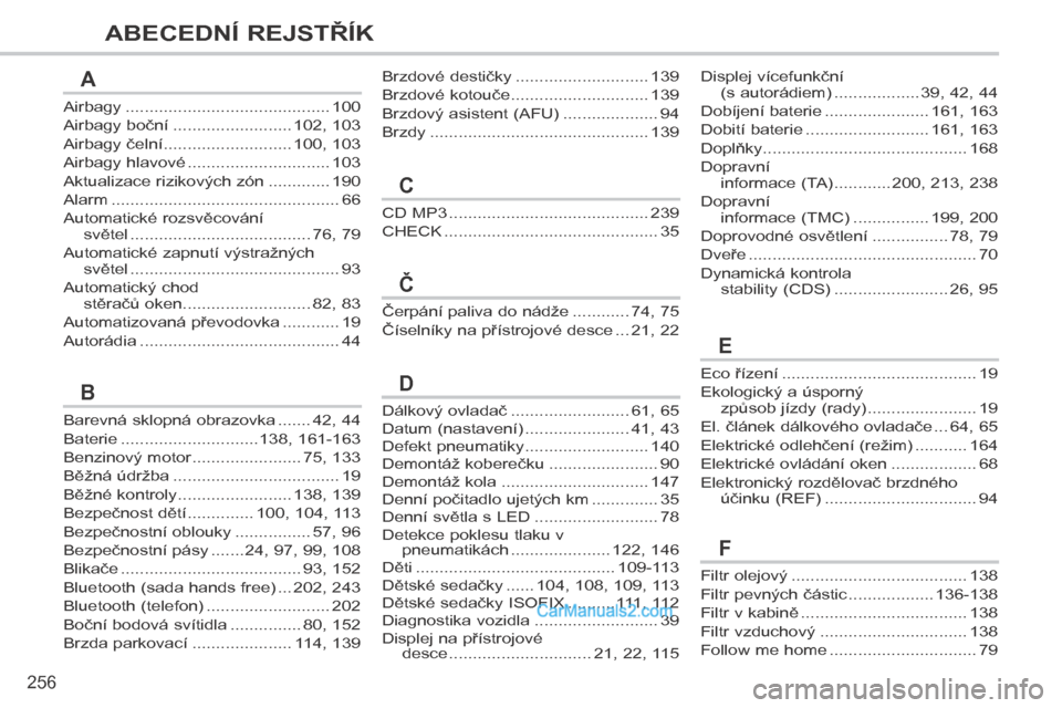 Peugeot 308 CC 2014  Návod k obsluze (in Czech) 256
ABECEDNÍ REJSTŘÍK
Airbagy ...........................................100
Airbagy boční .........................102, 103
Airbagy čelní ...........................100, 103
Airbagy hlavové .
