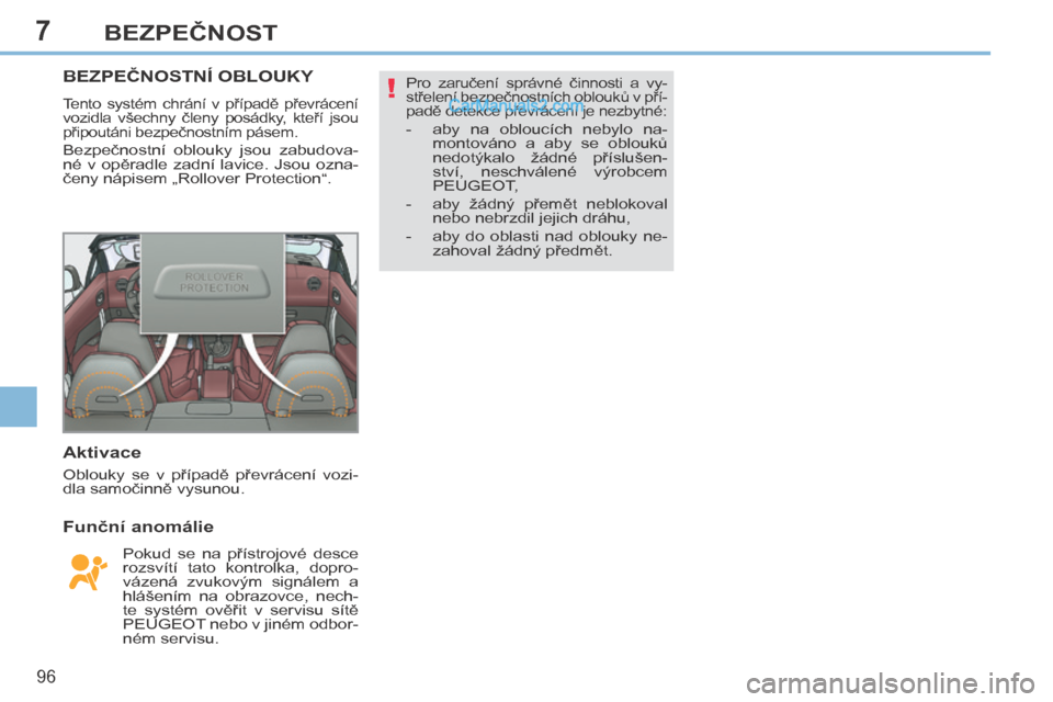Peugeot 308 CC 2014  Návod k obsluze (in Czech) 7
!
96
BEZPEČNOST
BEZPEČNOSTNÍ OBLOUKY 
 Tento  systém  chrání  v  případě  převrácení 
vozidla  všechny  členy  posádky,  kteří  jsou 
připoutáni bezpečnostním pásem. 
 Bezpečn