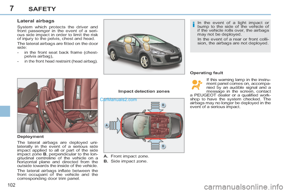 Peugeot 308 CC 2013.5 Owners Manual - RHD (UK. Australia) 7
i
102
SAFETY
Lateral airbags
System which protects the driver and
front passenger in the event of a seri-
ous side impact in order to limit the risk
of injury to the pelvis, chest and he Peugeot 308 CC 2013.5 Owners Manual - RHD (UK. Australia) 7
i
102
SAFETY
Lateral airbags
System which protects the driver and
front passenger in the event of a seri-
ous side impact in order to limit the risk
of injury to the pelvis, chest and he