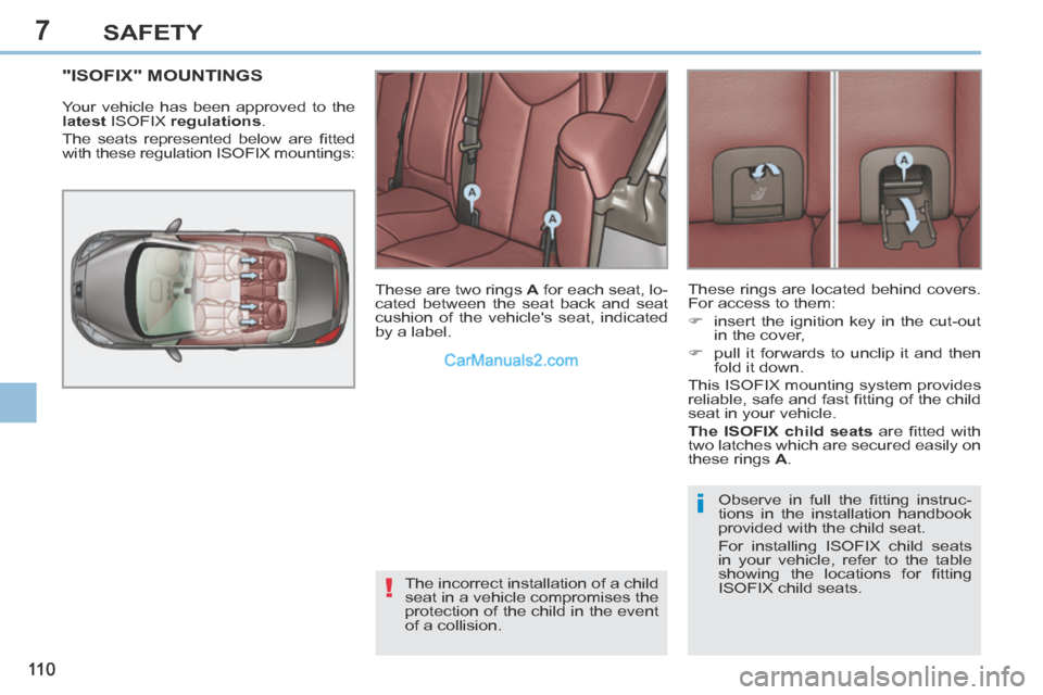 Peugeot 308 CC 2013.5 Owners Manual - RHD (UK. Australia) 7
!
i
11 0
SAFETY
"ISOFIX" MOUNTINGS
Your vehicle has been approved to the
latest ISOFIX regulations .
The seats represented below are fi tted
with these regulation ISOFIX mountings:
Peugeot 308 CC 2013.5 Owners Manual - RHD (UK. Australia) 7
!
i
11 0
SAFETY
"ISOFIX" MOUNTINGS
Your vehicle has been approved to the
latest ISOFIX regulations .
The seats represented below are fi tted
with these regulation ISOFIX mountings: