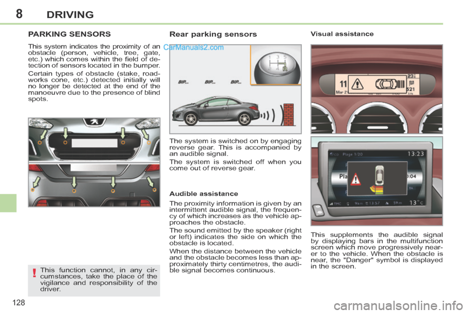 Peugeot 308 CC 2013.5 Owners Manual - RHD (UK. Australia) 8
!
128
DRIVING
PARKING SENSORS
This system indicates the proximity of an
obstacle (person, vehicle, tree, gate,
etc.) which comes within the fi eld of de-
tection of sensors located in th Peugeot 308 CC 2013.5 Owners Manual - RHD (UK. Australia) 8
!
128
DRIVING
PARKING SENSORS
This system indicates the proximity of an
obstacle (person, vehicle, tree, gate,
etc.) which comes within the fi eld of de-
tection of sensors located in th