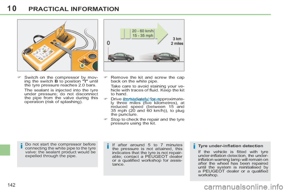 Peugeot 308 CC 2013.5 Owners Manual - RHD (UK. Australia) 10
iii
142
PRACTICAL INFORMATION
Switch on the compressor by mov-ing the switch B to position "I" until
the tyre pressure reaches 2.0 bars.
The sealant is injected into the tyre Peugeot 308 CC 2013.5 Owners Manual - RHD (UK. Australia) 10
iii
142
PRACTICAL INFORMATION
Switch on the compressor by mov-ing the switch B to position "I" until
the tyre pressure reaches 2.0 bars.
The sealant is injected into the tyre