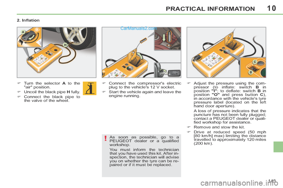 Peugeot 308 CC 2013.5 Owners Manual - RHD (UK. Australia) 10
!
143
PRACTICAL INFORMATION
2. Infl ation
Turn the selector A to the
"air" position.
Uncoil the black pipe H fully.
Connect the black pipe to the valve of t Peugeot 308 CC 2013.5 Owners Manual - RHD (UK. Australia) 10
!
143
PRACTICAL INFORMATION
2. Infl ation
Turn the selector A to the
"air" position.
Uncoil the black pipe H fully.
Connect the black pipe to the valve of t