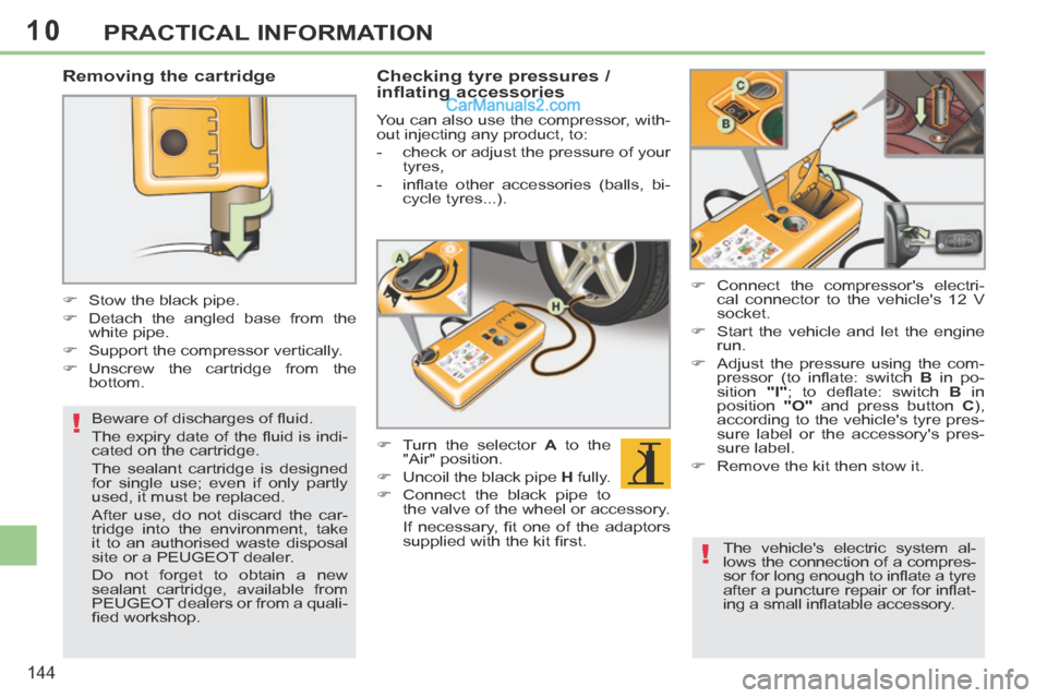 Peugeot 308 CC 2013.5 Owners Manual - RHD (UK. Australia) 10
!
!
144
PRACTICAL INFORMATION
Removing the cartridge
Stow the black pipe.
Detach the angled base from the white pipe.
Support the compressor vertically.
Uns Peugeot 308 CC 2013.5 Owners Manual - RHD (UK. Australia) 10
!
!
144
PRACTICAL INFORMATION
Removing the cartridge
Stow the black pipe.
Detach the angled base from the white pipe.
Support the compressor vertically.
Uns