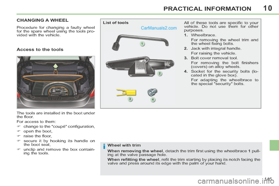 Peugeot 308 CC 2013.5 Owners Manual - RHD (UK. Australia) 10
i
145
PRACTICAL INFORMATION
CHANGING A WHEEL
Procedure for changing a faulty wheel
for the spare wheel using the tools pro-
vided with the vehicle.
The tools are installed in the boot under
t Peugeot 308 CC 2013.5 Owners Manual - RHD (UK. Australia) 10
i
145
PRACTICAL INFORMATION
CHANGING A WHEEL
Procedure for changing a faulty wheel
for the spare wheel using the tools pro-
vided with the vehicle.
The tools are installed in the boot under
t