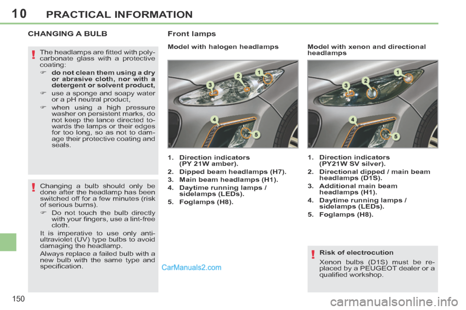 Peugeot 308 CC 2013.5 Owners Manual - RHD (UK. Australia) 10
!
!
!
150
PRACTICAL INFORMATION
Risk of electrocution
Xenon bulbs (D1S) must be re-
placed by a PEUGEOT dealer or a
qualifi ed workshop.
CHANGING A BULB
Model with halogen head Peugeot 308 CC 2013.5 Owners Manual - RHD (UK. Australia) 10
!
!
!
150
PRACTICAL INFORMATION
Risk of electrocution
Xenon bulbs (D1S) must be re-
placed by a PEUGEOT dealer or a
qualifi ed workshop.
CHANGING A BULB
Model with halogen head