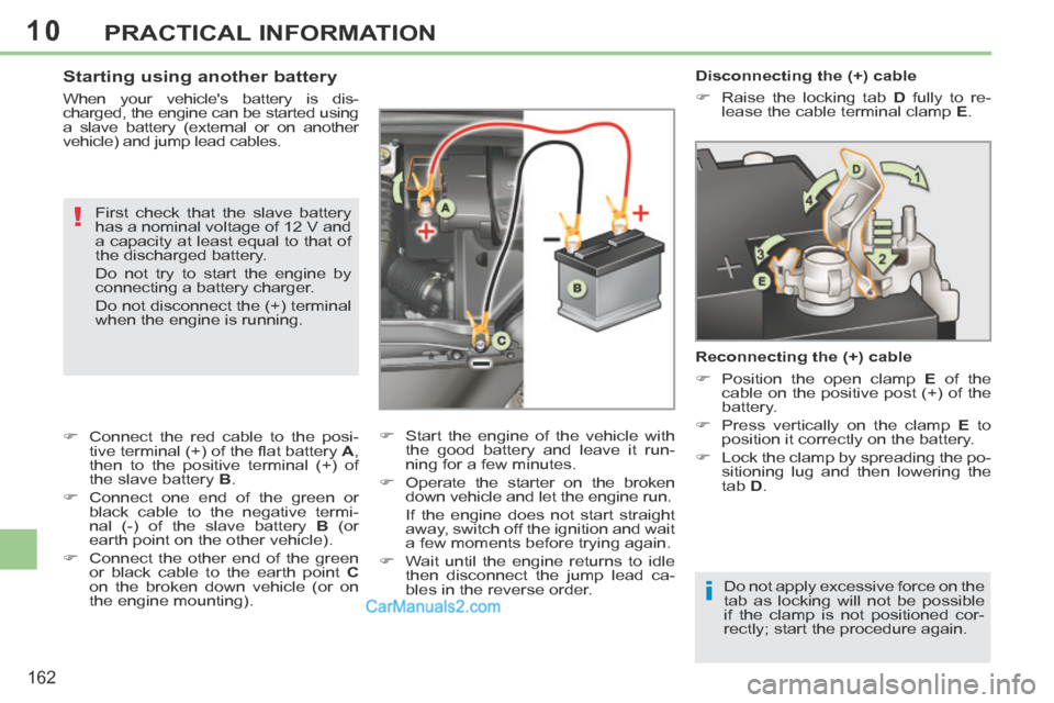 Peugeot 308 CC 2013.5 Owners Manual - RHD (UK. Australia) 10
i
!
162
PRACTICAL INFORMATION
Disconnecting the (+) cable
Raise the locking tab D fully to re-
lease the cable terminal clamp E .
Reconnecting the (+) cable
Posit Peugeot 308 CC 2013.5 Owners Manual - RHD (UK. Australia) 10
i
!
162
PRACTICAL INFORMATION
Disconnecting the (+) cable
Raise the locking tab D fully to re-
lease the cable terminal clamp E .
Reconnecting the (+) cable
Posit