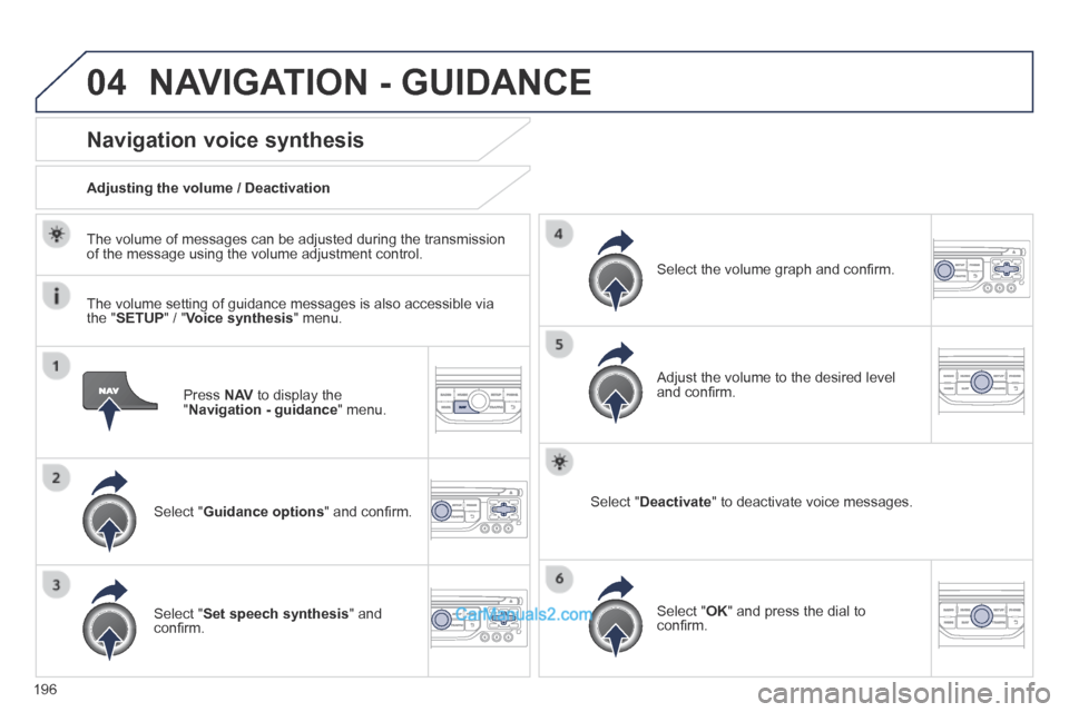 Peugeot 308 CC 2013.5  Owners Manual - RHD (UK. Australia) 04
196
  Press   N AV  to display the " Navigation - guidance "  menu.  
Navigation voice synthesis 
  Select  " Guidance options " and conﬁ rm.  
  Adjusting the volume / Deactivation  
  Select  "