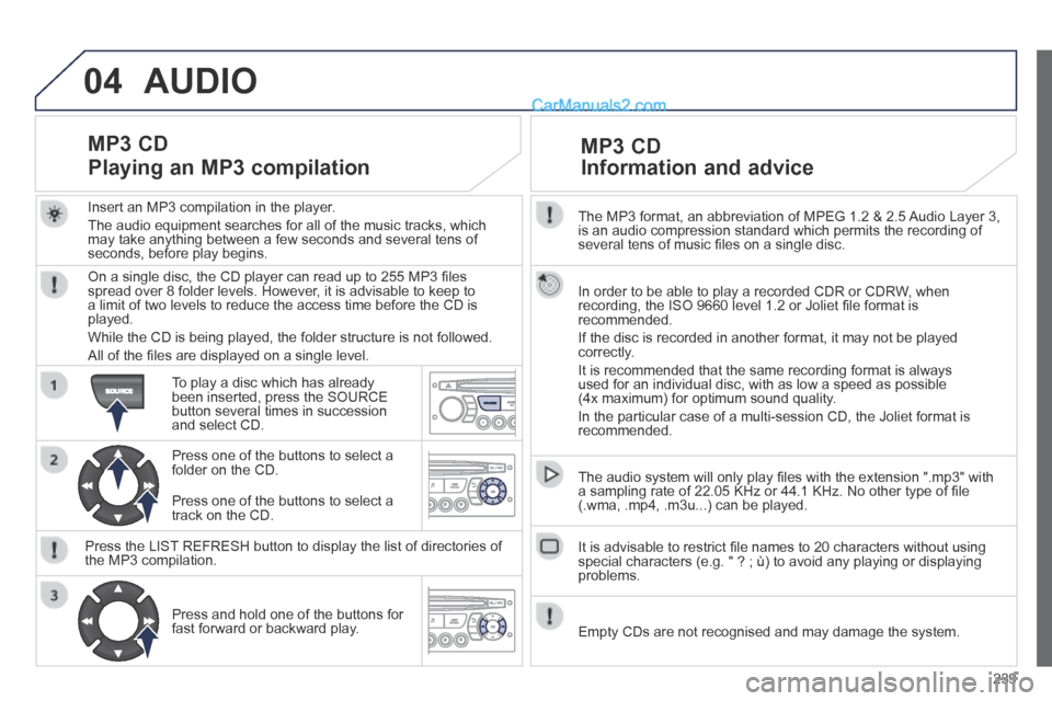 Peugeot 308 CC 2013.5 Owners Manual - RHD (UK. Australia) 04
239
The MP3 format, an abbreviation of MPEG 1.2 & 2.5 Audio Layer 3, is an audio compression standard which permits the recording of several tens of music fi les on a single disc.
In order t Peugeot 308 CC 2013.5 Owners Manual - RHD (UK. Australia) 04
239
The MP3 format, an abbreviation of MPEG 1.2 & 2.5 Audio Layer 3, is an audio compression standard which permits the recording of several tens of music fi les on a single disc.
In order t