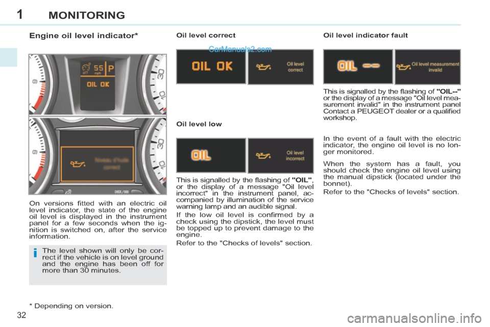 Peugeot 308 CC 2013.5 Owners Manual - RHD (UK. Australia) 1
i
32
MONITORING
The level shown will only be cor-
rect if the vehicle is on level ground
and the engine has been off for
more than 30 minutes.
Engine oil level indicator * Peugeot 308 CC 2013.5 Owners Manual - RHD (UK. Australia) 1
i
32
MONITORING
The level shown will only be cor-
rect if the vehicle is on level ground
and the engine has been off for
more than 30 minutes.
Engine oil level indicator *