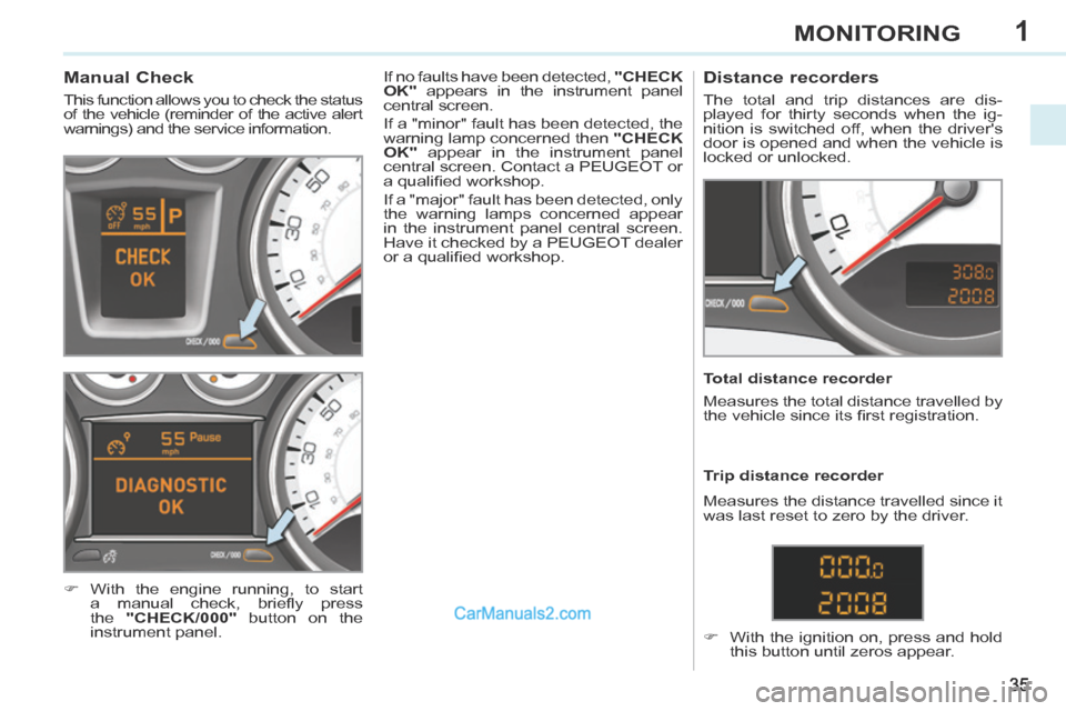 Peugeot 308 CC 2013.5 Owners Manual - RHD (UK. Australia) 1
35
MONITORING
Manual Check
This function allows you to check the status
of the vehicle (reminder of the active alert
warnings) and the service information.
With the engine Peugeot 308 CC 2013.5 Owners Manual - RHD (UK. Australia) 1
35
MONITORING
Manual Check
This function allows you to check the status
of the vehicle (reminder of the active alert
warnings) and the service information.
With the engine