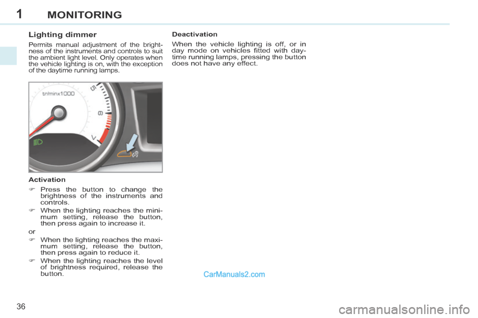 Peugeot 308 CC 2013.5  Owners Manual - RHD (UK. Australia) 1
36
MONITORING
          Lighting dimmer 
 Permits manual adjustment of the bright-
ness of the instruments and controls to suit 
the ambient light level. Only operates when 
the vehicle lighting is 