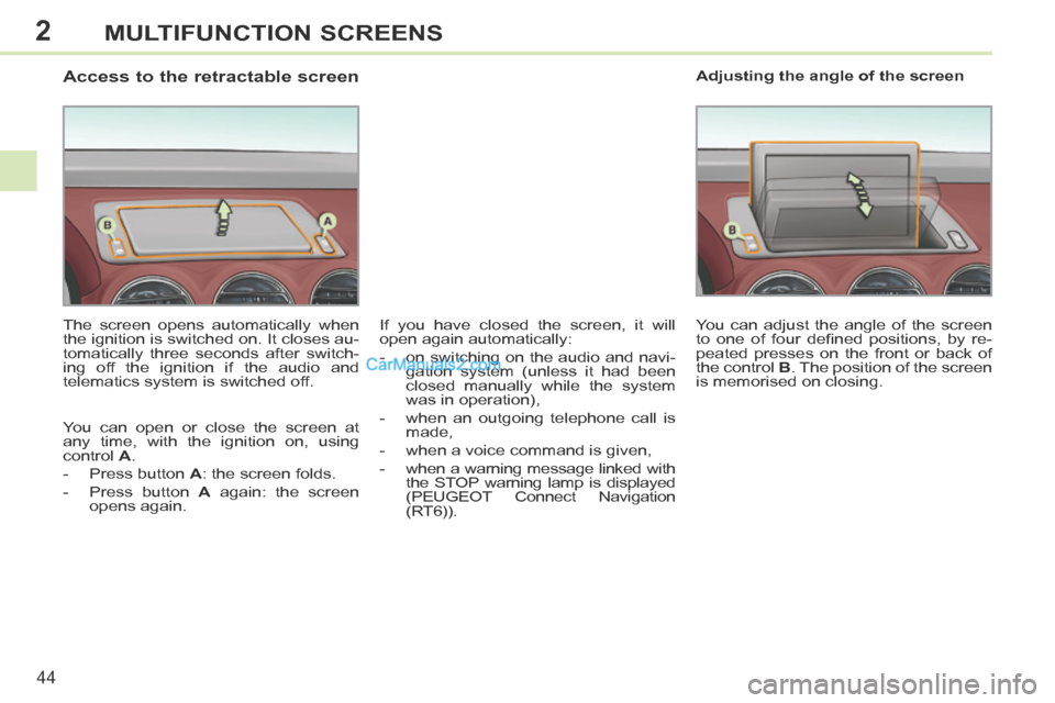 Peugeot 308 CC 2013.5 Owners Manual - RHD (UK. Australia) 2
44
MULTIFUNCTION SCREENS
Access to the retractable screen
The screen opens automatically when
the ignition is switched on. It closes au-
tomatically three seconds after switch- Peugeot 308 CC 2013.5 Owners Manual - RHD (UK. Australia) 2
44
MULTIFUNCTION SCREENS
Access to the retractable screen
The screen opens automatically when
the ignition is switched on. It closes au-
tomatically three seconds after switch-