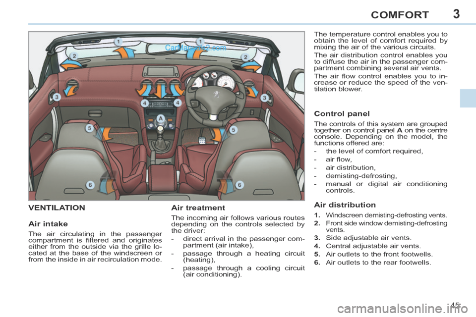 Peugeot 308 CC 2013.5 Owners Manual - RHD (UK. Australia) 3
45
COMFORT
VENTILATION Air treatment
The incoming air follows various routes
depending on the controls selected by
the driver:
- direct arrival in the passenger com-partment (air intake Peugeot 308 CC 2013.5 Owners Manual - RHD (UK. Australia) 3
45
COMFORT
VENTILATION Air treatment
The incoming air follows various routes
depending on the controls selected by
the driver:
- direct arrival in the passenger com-partment (air intake