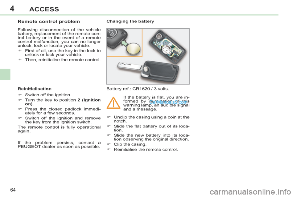 Peugeot 308 CC 2013.5 Owners Manual - RHD (UK. Australia) 4
64
ACCESS
Remote control problem
Following disconnection of the vehicle
battery, replacement of the remote con-
trol battery or in the event of a remote
control malfunction, you Peugeot 308 CC 2013.5 Owners Manual - RHD (UK. Australia) 4
64
ACCESS
Remote control problem
Following disconnection of the vehicle
battery, replacement of the remote con-
trol battery or in the event of a remote
control malfunction, you