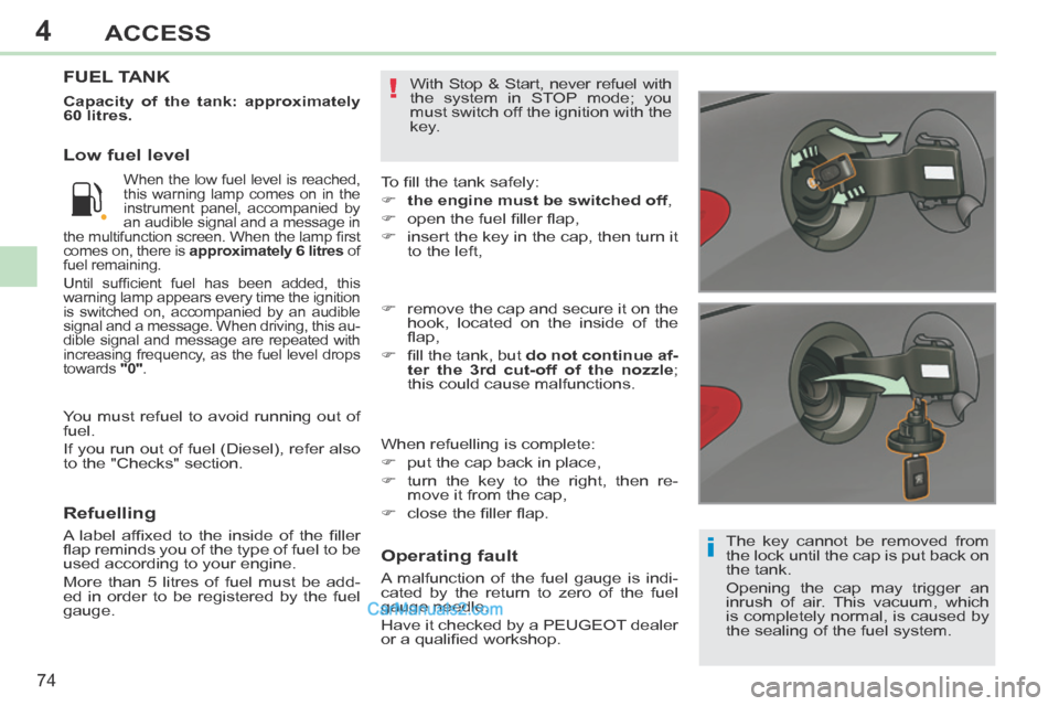 Peugeot 308 CC 2013.5 Owners Manual - RHD (UK. Australia) 4
i
!
74
ACCESS
The key cannot be removed from
the lock until the cap is put back on
the tank.
Opening the cap may trigger an
inrush of air. This vacuum, which
is completely normal, is caused Peugeot 308 CC 2013.5 Owners Manual - RHD (UK. Australia) 4
i
!
74
ACCESS
The key cannot be removed from
the lock until the cap is put back on
the tank.
Opening the cap may trigger an
inrush of air. This vacuum, which
is completely normal, is caused