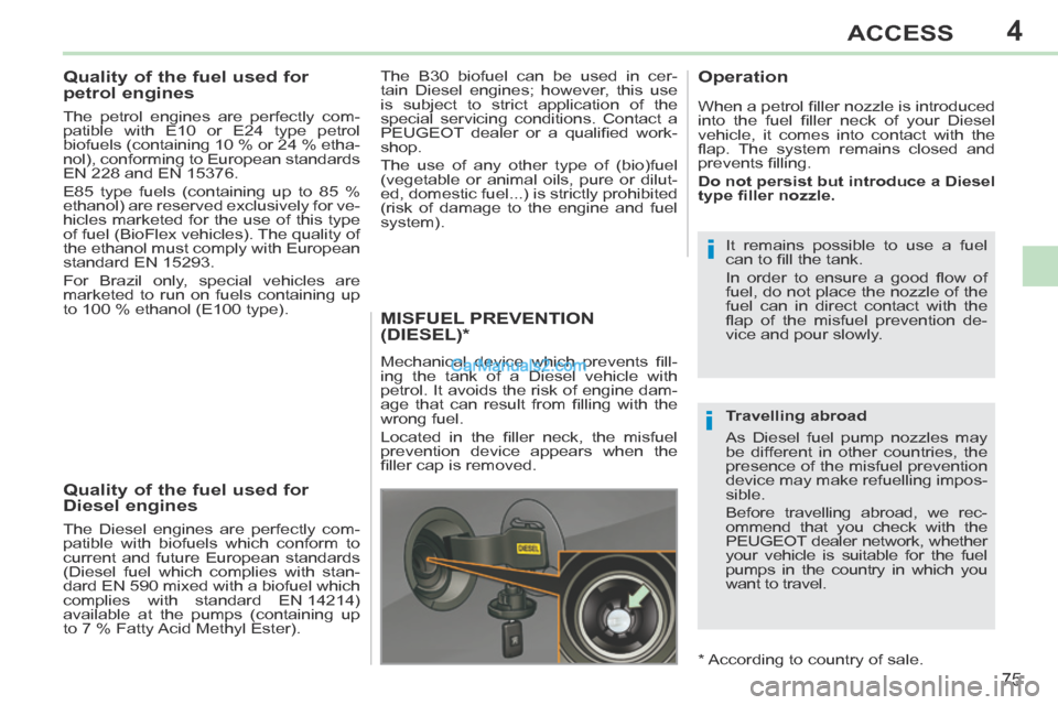 Peugeot 308 CC 2013.5 Owners Manual - RHD (UK. Australia) 4
i
i
75
ACCESS
Quality of the fuel used for
petrol engines
The petrol engines are perfectly com-
patible with E10 or E24 type petrol
biofuels (containing 10 % or 24 % etha-
nol), con Peugeot 308 CC 2013.5 Owners Manual - RHD (UK. Australia) 4
i
i
75
ACCESS
Quality of the fuel used for
petrol engines
The petrol engines are perfectly com-
patible with E10 or E24 type petrol
biofuels (containing 10 % or 24 % etha-
nol), con