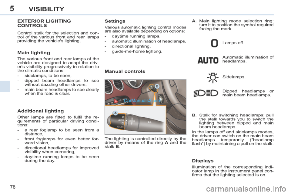 Peugeot 308 CC 2013.5 Owners Manual - RHD (UK. Australia) 5
76
VISIBILITY
EXTERIOR LIGHTING CONTROLS
Control stalk for the selection and con-
trol of the various front and rear lamps
providing the vehicles lighting.
Main lighting
The various front Peugeot 308 CC 2013.5 Owners Manual - RHD (UK. Australia) 5
76
VISIBILITY
EXTERIOR LIGHTING CONTROLS
Control stalk for the selection and con-
trol of the various front and rear lamps
providing the vehicles lighting.
Main lighting
The various front