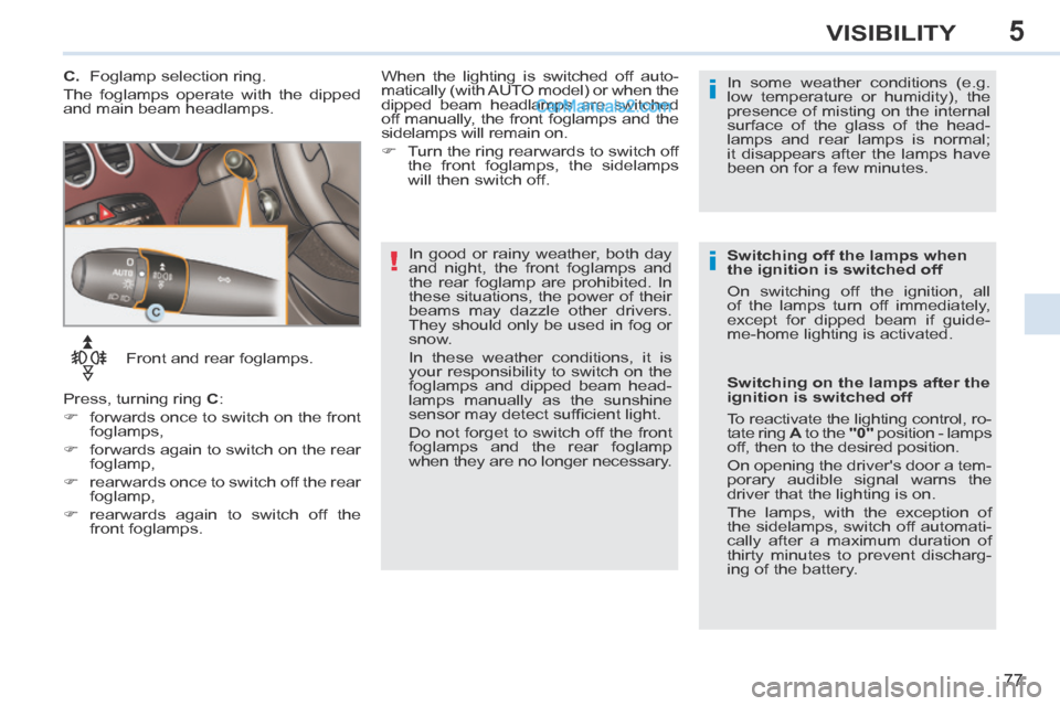Peugeot 308 CC 2013.5 Owners Manual - RHD (UK. Australia) 5
!i
i
77
VISIBILITY
Front and rear foglamps.
Press, turning ring C :
forwards once to switch on the front foglamps,
forwards again to switch on the rear foglamp,
Peugeot 308 CC 2013.5 Owners Manual - RHD (UK. Australia) 5
!i
i
77
VISIBILITY
Front and rear foglamps.
Press, turning ring C :
forwards once to switch on the front foglamps,
forwards again to switch on the rear foglamp,
