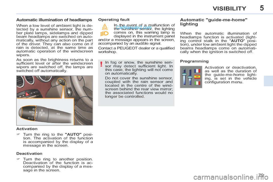 Peugeot 308 CC 2013.5 Owners Manual - RHD (UK. Australia) 5
!
AUTO
79
VISIBILITY
Automatic illumination of headlamps
When a low level of ambient light is de-
tected by a sunshine sensor, the num-
ber plate lamps, sidelamps and dipped
beam hea Peugeot 308 CC 2013.5 Owners Manual - RHD (UK. Australia) 5
!
AUTO
79
VISIBILITY
Automatic illumination of headlamps
When a low level of ambient light is de-
tected by a sunshine sensor, the num-
ber plate lamps, sidelamps and dipped
beam hea