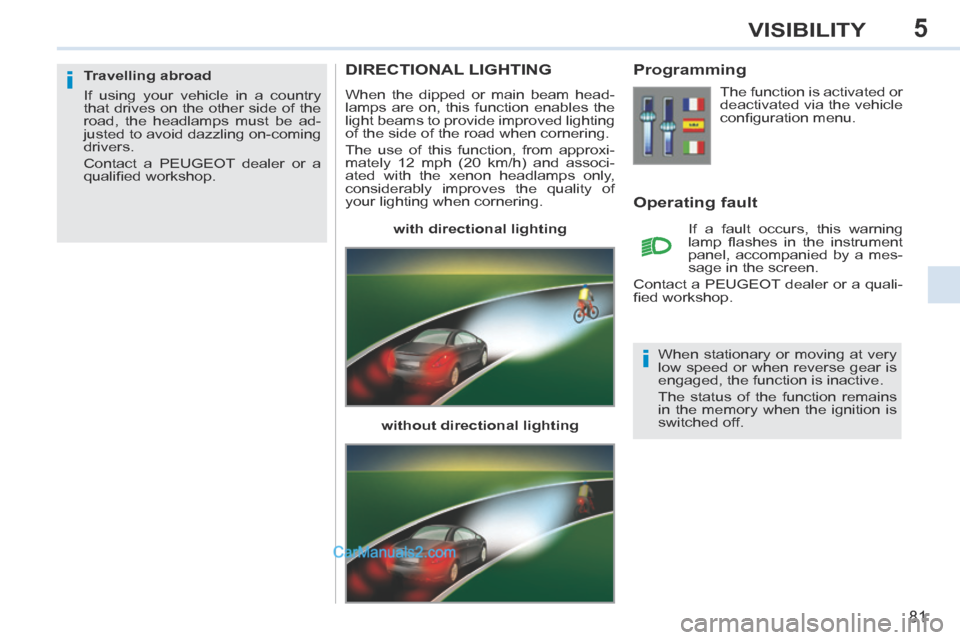 Peugeot 308 CC 2013.5 Owners Manual - RHD (UK. Australia) 5
i
i
81
VISIBILITY
DIRECTIONAL LIGHTING
When the dipped or main beam head-
lamps are on, this function enables the
light beams to provide improved lighting
of the side of the road when cornering. Peugeot 308 CC 2013.5 Owners Manual - RHD (UK. Australia) 5
i
i
81
VISIBILITY
DIRECTIONAL LIGHTING
When the dipped or main beam head-
lamps are on, this function enables the
light beams to provide improved lighting
of the side of the road when cornering.