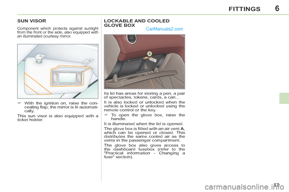 Peugeot 308 CC 2013.5  Owners Manual - RHD (UK. Australia) 6
87
FITTINGS
LOCKABLE AND COOLED GLOVE BOX 
 Its lid has areas for storing a pen, a pair 
of spectacles, tokens, cards, a can... 
 It is also locked or unlocked when the 
vehicle is locked or unlocke