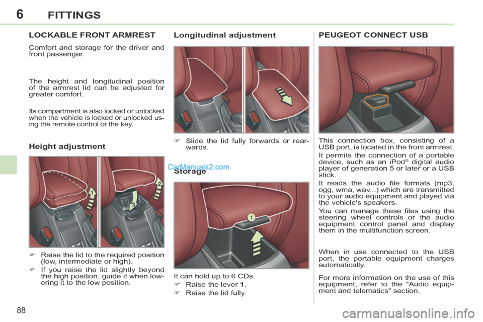 Peugeot 308 CC 2013.5 Owners Manual - RHD (UK. Australia) 6
88
FITTINGS
LOCKABLE FRONT ARMREST
Comfort and storage for the driver and
front passenger.
The height and longitudinal position
of the armrest lid can be adjusted for
greater comfort.
Its c Peugeot 308 CC 2013.5 Owners Manual - RHD (UK. Australia) 6
88
FITTINGS
LOCKABLE FRONT ARMREST
Comfort and storage for the driver and
front passenger.
The height and longitudinal position
of the armrest lid can be adjusted for
greater comfort.
Its c