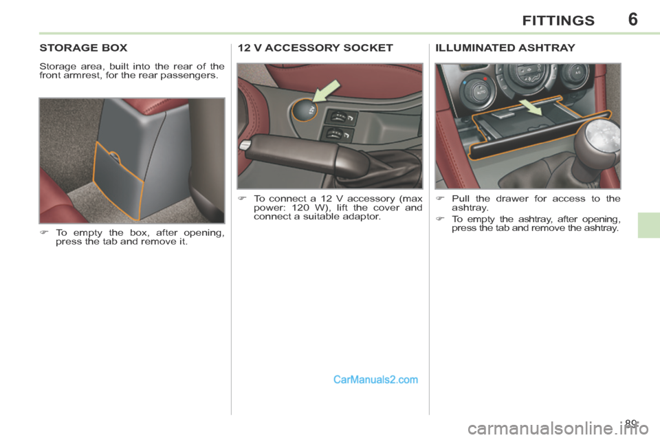 Peugeot 308 CC 2013.5  Owners Manual - RHD (UK. Australia) 6
89
FITTINGS
STORAGE BOX 
 Storage area, built into the rear of the 
front armrest, for the rear passengers. 
     To empty the box, after opening, press the tab and remove it.  
12 V ACCESSORY SO