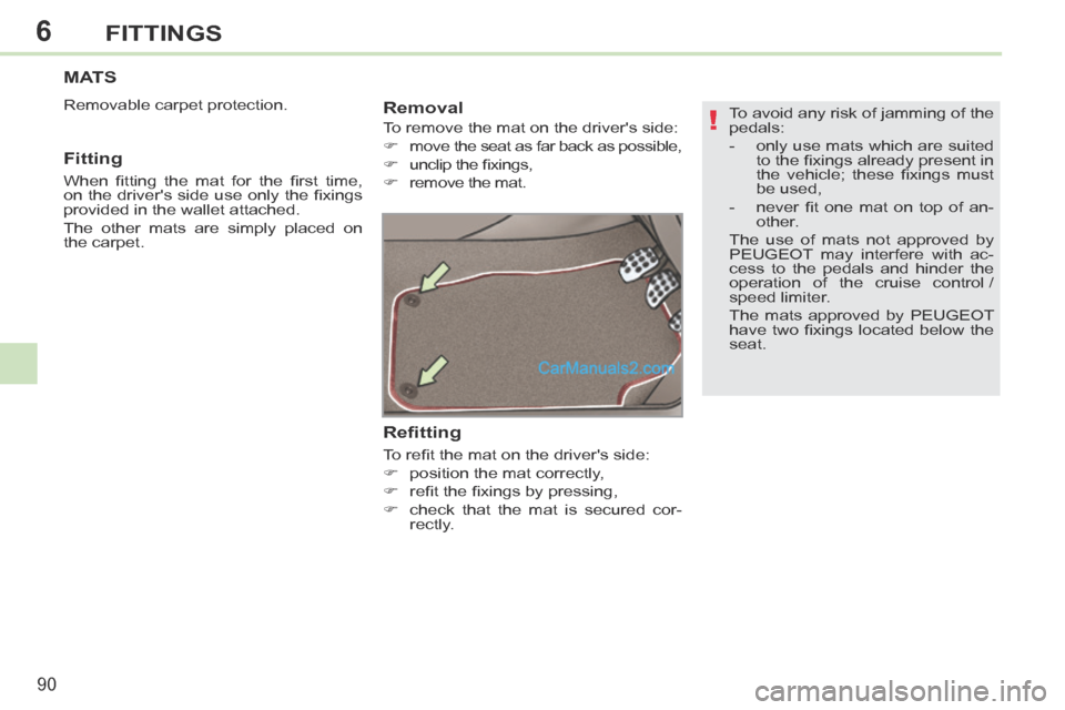 Peugeot 308 CC 2013.5  Owners Manual - RHD (UK. Australia) 6
!
90
FITTINGS
  To avoid any risk of jamming of the 
pedals: 
   -   only use mats which are suited to the ﬁ xings already present in 
the  vehicle;  these  ﬁ xings  must 
be used, 
  -   never 
