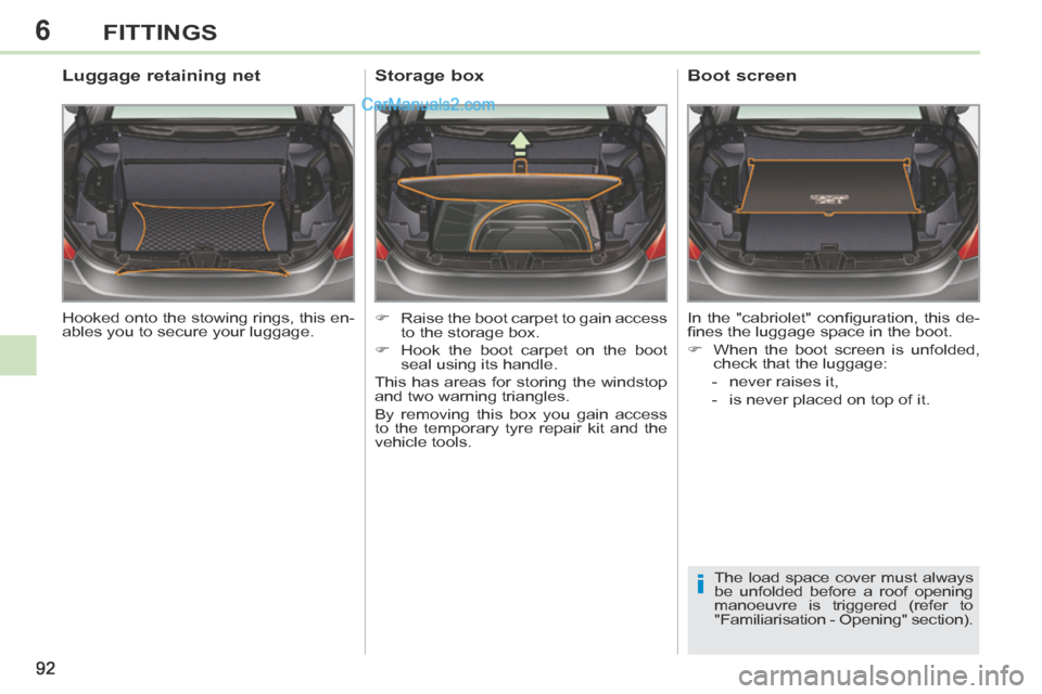 Peugeot 308 CC 2013.5  Owners Manual - RHD (UK. Australia) 6
i
92
FITTINGS
 Hooked onto the stowing rings, this en-
ables you to secure your luggage.  
        Luggage retaining net 
      Raise the boot carpet to gain access to the storage box. 
     H
