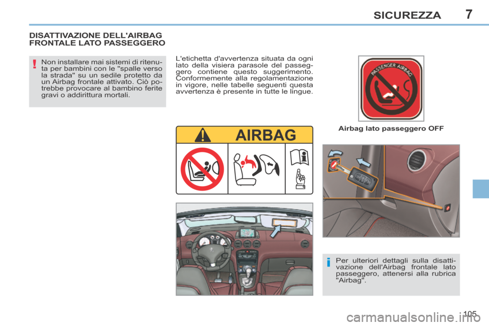 Peugeot 308 CC 2013.5  Manuale del proprietario (in Italian) 7
!
i
105
SICUREZZA
  Airbag  lato  passeggero  OFF  
  Non installare mai sistemi di ritenu-
ta per bambini con le "spalle verso 
la strada" su un sedile protetto da 
un Airbag frontale attivato. Ci