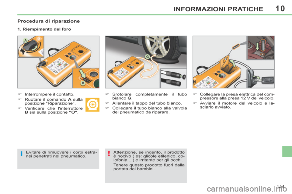 Peugeot 308 CC 2013.5  Manuale del proprietario (in Italian) 10
i!
141
INFORMAZIONI PRATICHE
  Procedura  di  riparazione 
  1.  Riempimento  del  foro  
       Interrompere  il  contatto.         Srotolare completamente il tubo 
bianco   G . 
     All