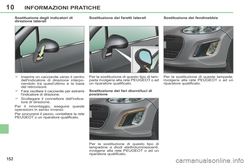 Peugeot 308 CC 2013.5  Manuale del proprietario (in Italian) 10
152
INFORMAZIONI PRATICHE
        
Sostituzione dei fendinebbia 
 Per la sostituzione di queste lampade, 
rivolgersi alla rete PEUGEOT o ad un 
riparatore qualiﬁ cato.   
         Sostituzione de
