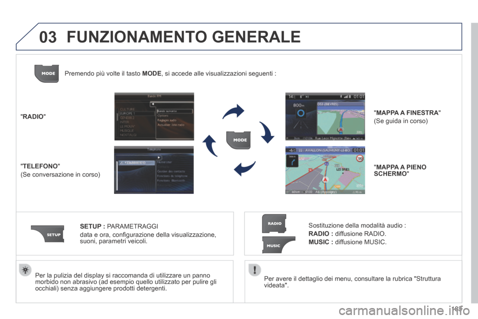 Peugeot 308 CC 2013.5  Manuale del proprietario (in Italian) 03
183
  Per avere il dettaglio dei menu, consultare la rubrica "Struttura videata".   
  Per la pulizia del display si raccomanda di utilizzare un panno morbido non abrasivo (ad esempio quello utiliz