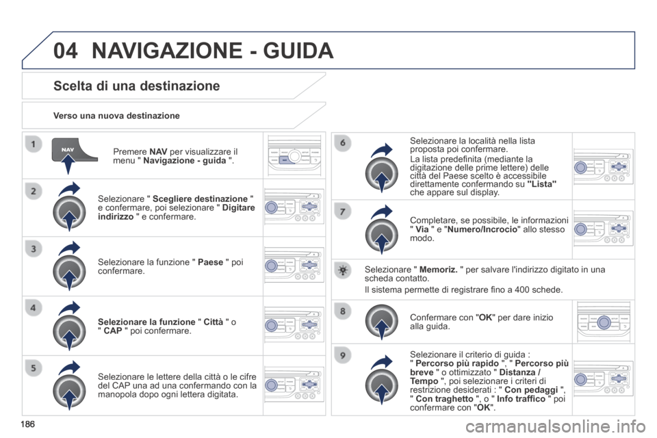 Peugeot 308 CC 2013.5  Manuale del proprietario (in Italian) 04
186
  Premere   N AV  per visualizzare il menu "  Navigazione - guida   ".  
  Verso  una  nuova  destinazione  
Scelta di una destinazione 
  Selezionare  "   Scegliere destinazione   " e conferma