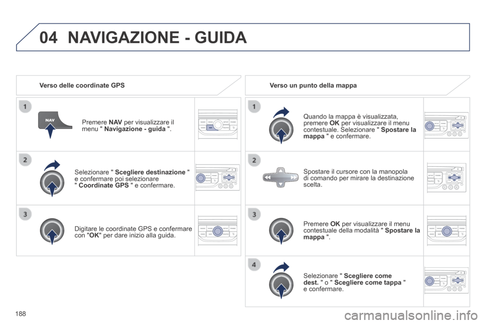 Peugeot 308 CC 2013.5  Manuale del proprietario (in Italian) 04
188
  Selezionare  "   Scegliere destinazione   " e confermare poi selezionare "  Coordinate GPS  " e confermare.  
  Digitare le coordinate GPS e confermare con " OK " per dare inizio alla guida. 