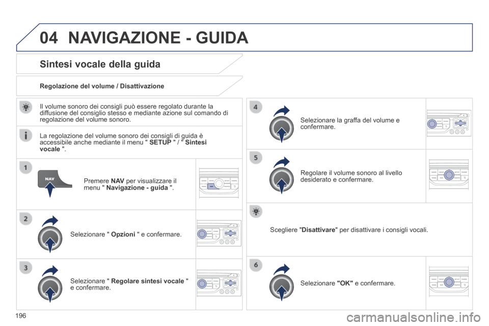 Peugeot 308 CC 2013.5  Manuale del proprietario (in Italian) 04
196
  Premere   N AV  per visualizzare il menu "  Navigazione - guida   ".  
Sintesi vocale della guida 
  Selezionare  "   Opzioni  " e confermare.  
  Regolazione del volume / Disattivazione  
  