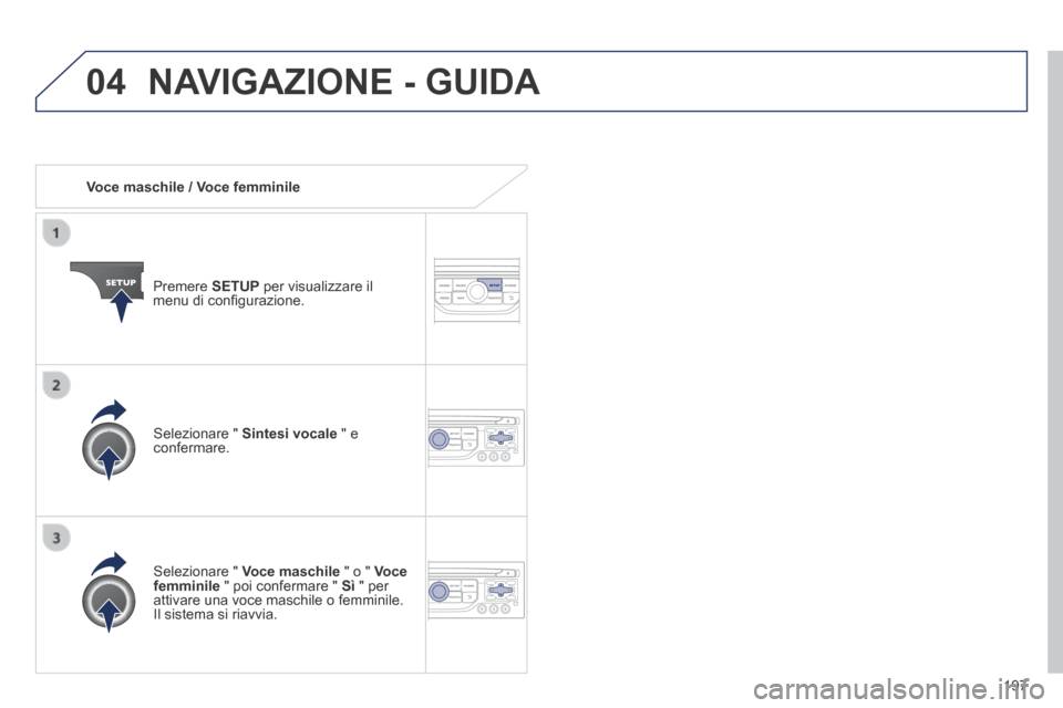 Peugeot 308 CC 2013.5  Manuale del proprietario (in Italian) 04
197
   Voce  maschile  /  Voce  femminile  
  Premere   SETUP  per visualizzare il menu di conﬁ gurazione.  
  Selezionare  "   Voce maschile  " o "  Voce femminile  " poi confermare "  Sì  " pe