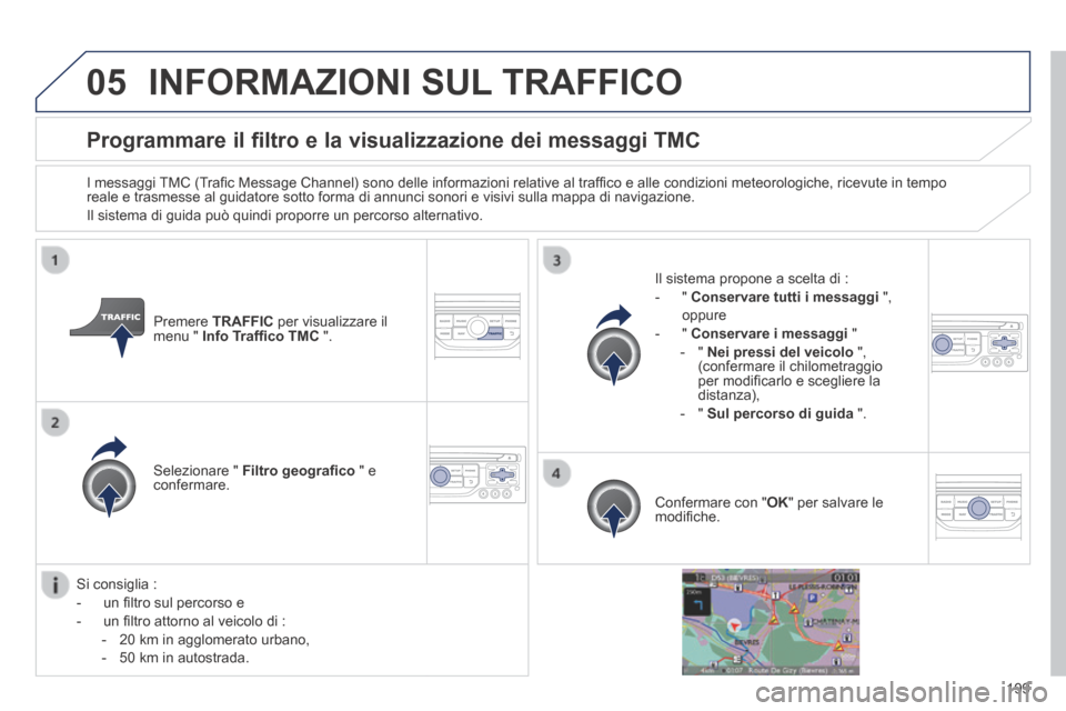 Peugeot 308 CC 2013.5  Manuale del proprietario (in Italian) 05
199
Programmare il filtro e la visualizzazione dei messaggi TMC 
  I messaggi TMC (Traﬁ c Message Channel) sono delle informazioni relative al trafﬁ co e alle condizioni meteorologiche, ricevut