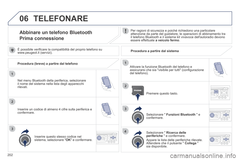 Peugeot 308 CC 2013.5  Manuale del proprietario (in Italian) 06
202
 TELEFONARE 
Abbinare un telefono Bluetooth  
Prima connessione 
  Per ragioni di sicurezza e poiché richiedono una particolare attenzione da parte del guidatore, le operazioni di abbinamento 
