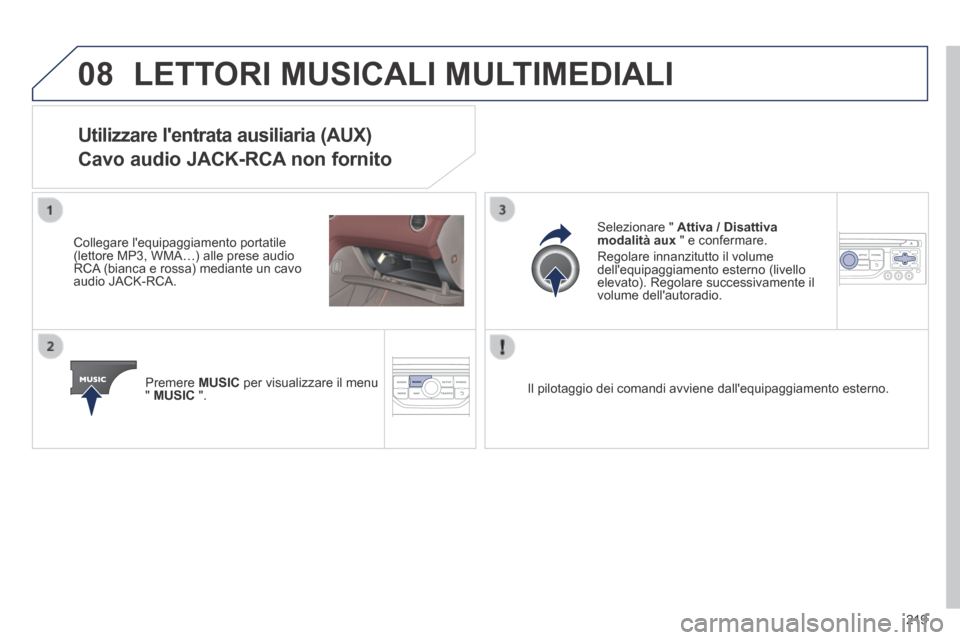 Peugeot 308 CC 2013.5  Manuale del proprietario (in Italian) 08
219
 LETTORI MUSICALI MULTIMEDIALI 
Utilizzare lentrata ausiliaria (AUX)  
Cavo audio JACK-RCA non fornito 
  Collegare  lequipaggiamento  portatile (lettore MP3, WMA…) alle prese audio RCA (bi