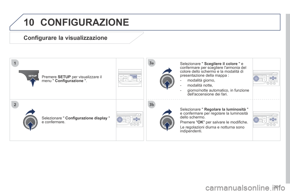 Peugeot 308 CC 2013.5  Manuale del proprietario (in Italian) 10
221
 CONFIGURAZIONE 
  Premere   SETUP  per visualizzare il menu "  Conﬁ gurazione   ".  
  Selezionare  "   Scegliere il colore  " e confermare per scegliere larmonia del colore dello schermo e