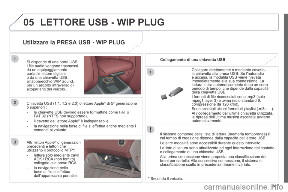 Peugeot 308 CC 2013.5 Manuale del proprietario (in Italian) 05
241
LETTORE USB - WIP PLUG
Il sistema compone delle liste di lettura (memoria temporanea) il cui tempo di creazione dipende dalla capacità del lettore USB.
Le altre modalità sono accessibil Peugeot 308 CC 2013.5 Manuale del proprietario (in Italian) 05
241
LETTORE USB - WIP PLUG
Il sistema compone delle liste di lettura (memoria temporanea) il cui tempo di creazione dipende dalla capacità del lettore USB.
Le altre modalità sono accessibil