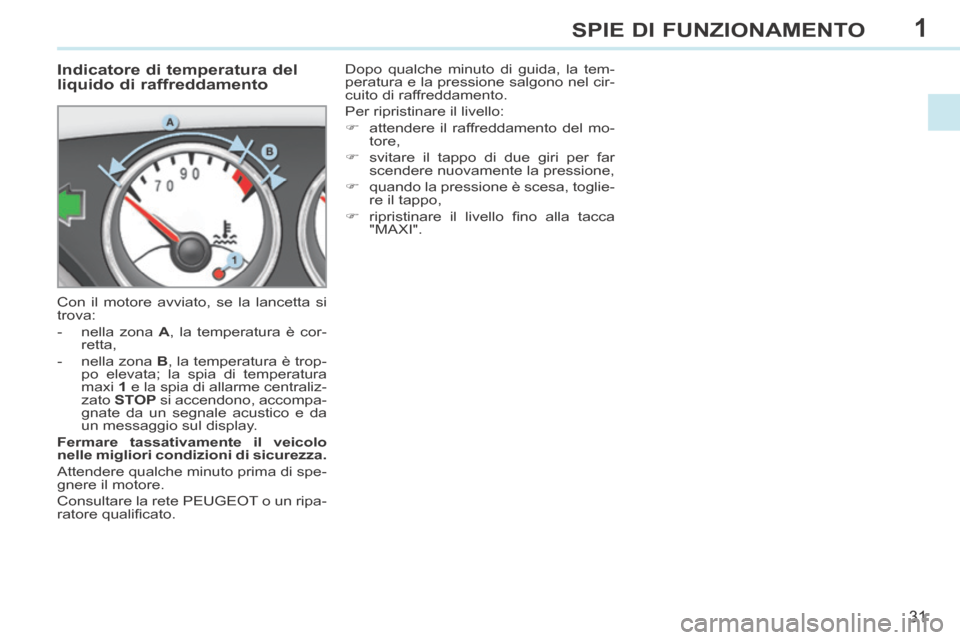 Peugeot 308 CC 2013.5  Manuale del proprietario (in Italian) 1
31
SPIE DI FUNZIONAMENTO
             Indicatore di temperatura del 
liquido di raffreddamento 
 Con il motore avviato, se la lancetta si 
trova: 
   -   nella  zona   A , la temperatura è cor-rett