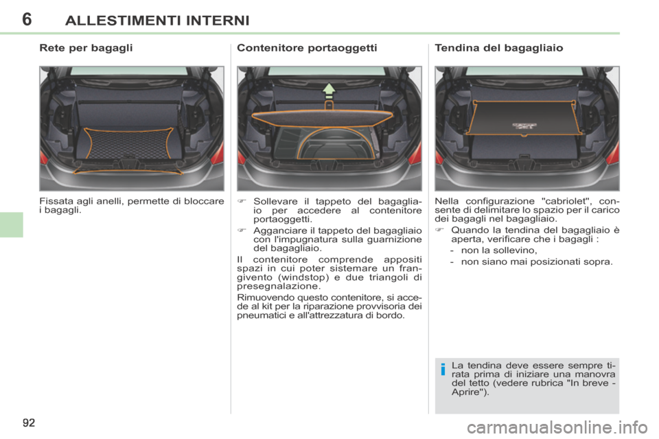 Peugeot 308 CC 2013.5  Manuale del proprietario (in Italian) 6
i
92
ALLESTIMENTI INTERNI
 Fissata agli anelli, permette di bloccare 
i  bagagli.  
        Rete per bagagli 
     Sollevare il tappeto del bagaglia-io per accedere al contenitore 
portaoggetti. 